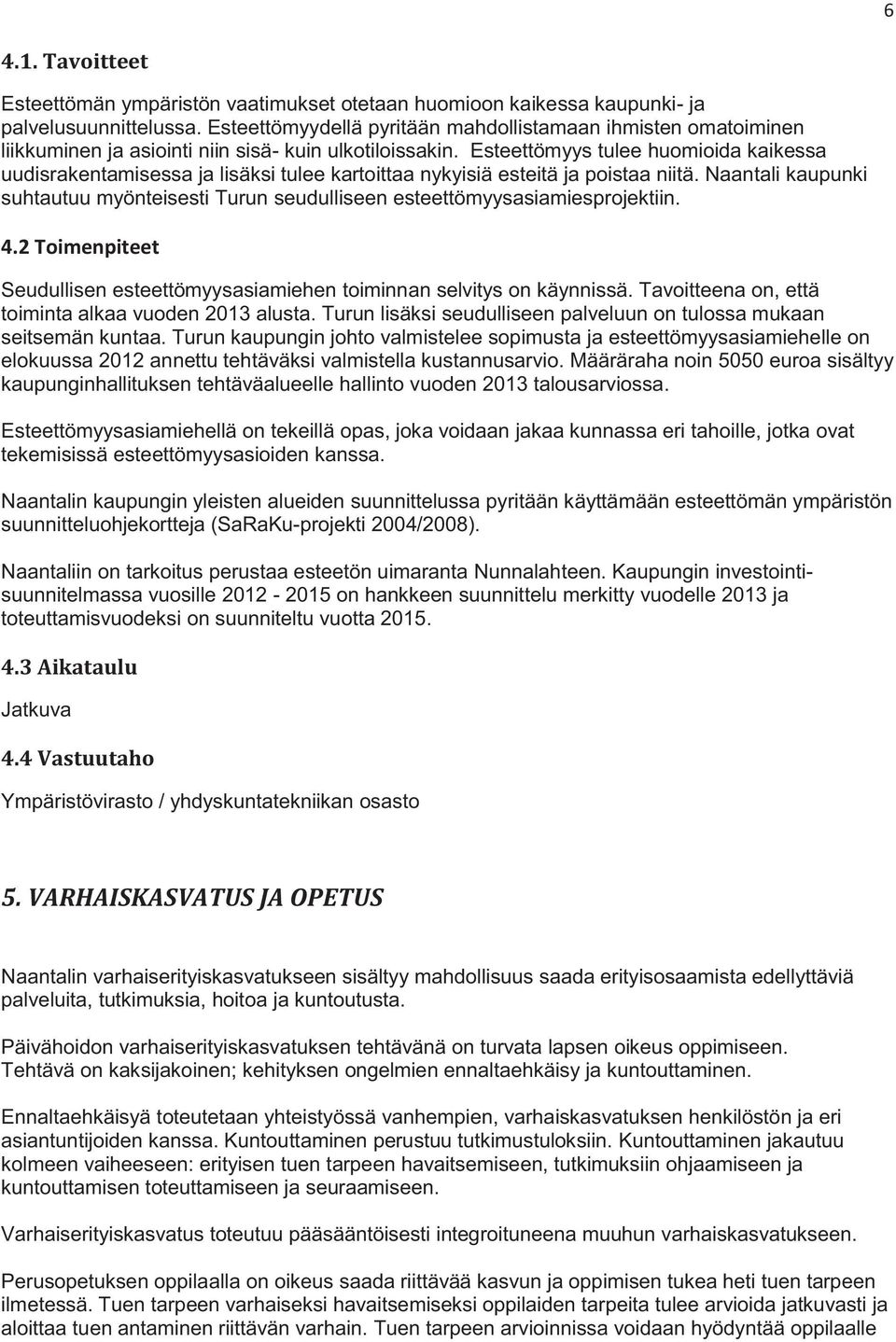 Esteettömyys tulee huomioida kaikessa uudisrakentamisessa ja lisäksi tulee kartoittaa nykyisiä esteitä ja poistaa niitä.