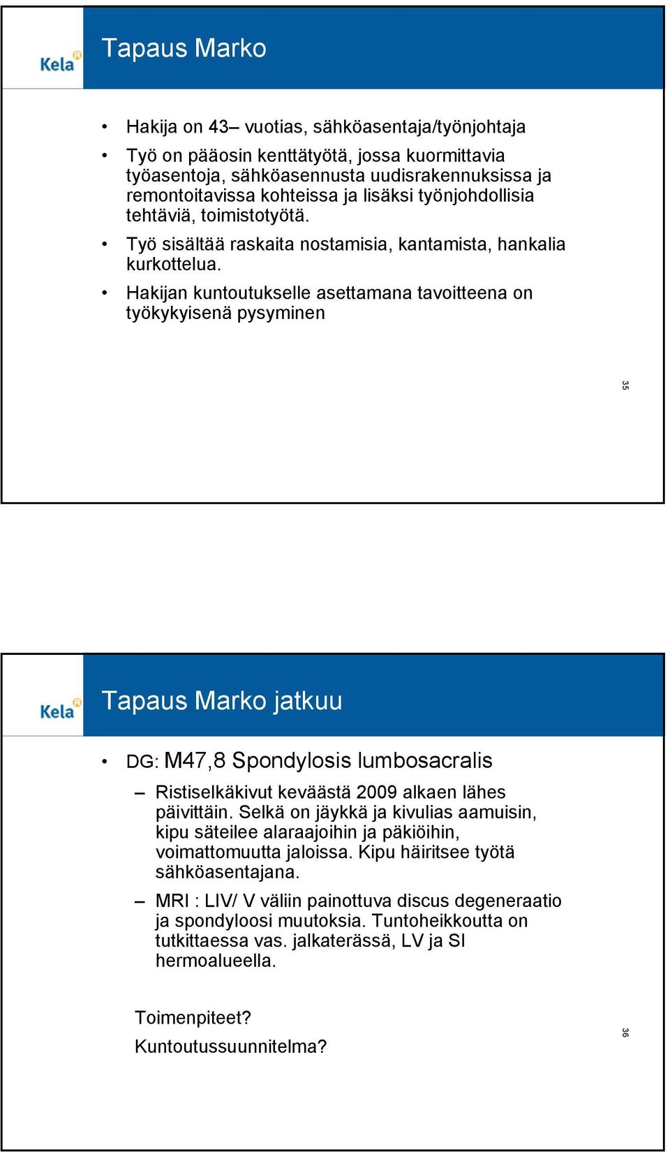 Hakijan kuntoutukselle asettamana tavoitteena on työkykyisenä pysyminen 35 Tapaus Marko jatkuu DG: M47,8 Spondylosis lumbosacralis Ristiselkäkivut keväästä 2009 alkaen lähes päivittäin.