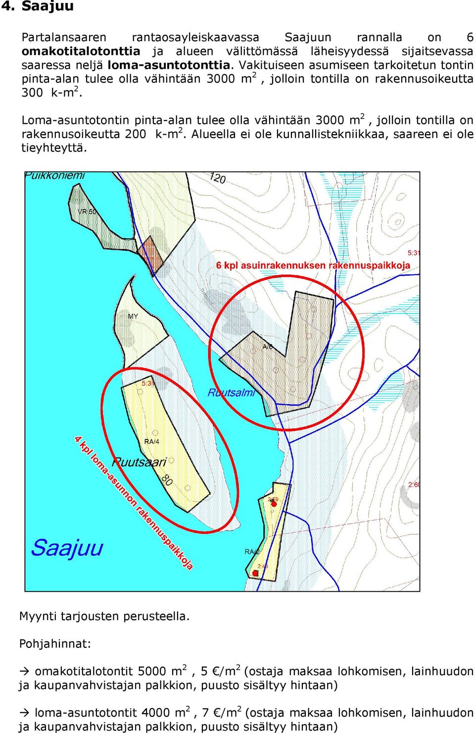 Loma-asuntotontin pinta-alan tulee olla vähintään 3000 m 2, jolloin tontilla on rakennusoikeutta 200 k-m 2. Alueella ei ole kunnallistekniikkaa, saareen ei ole tieyhteyttä.