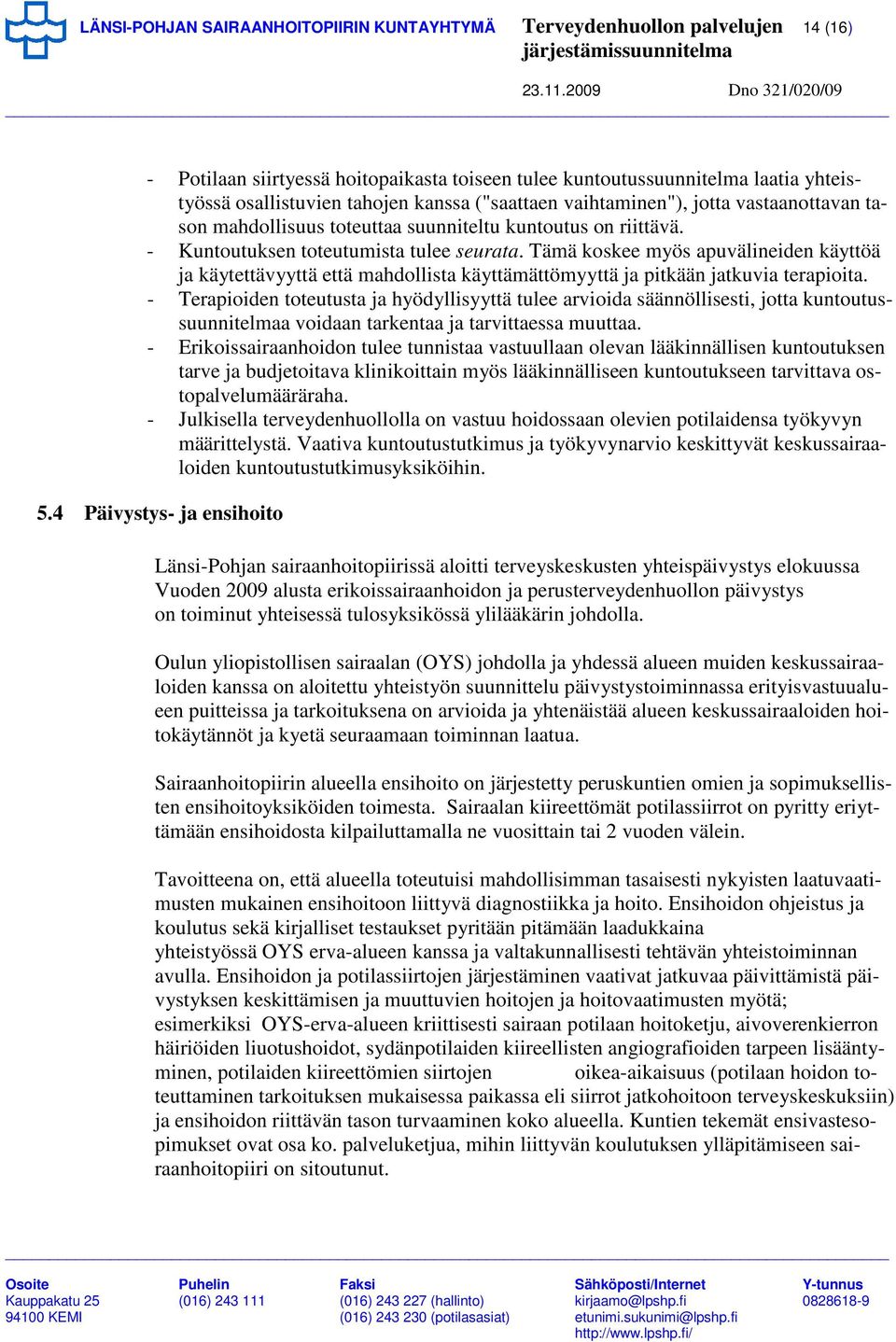 Tämä koskee myös apuvälineiden käyttöä ja käytettävyyttä että mahdollista käyttämättömyyttä ja pitkään jatkuvia terapioita.