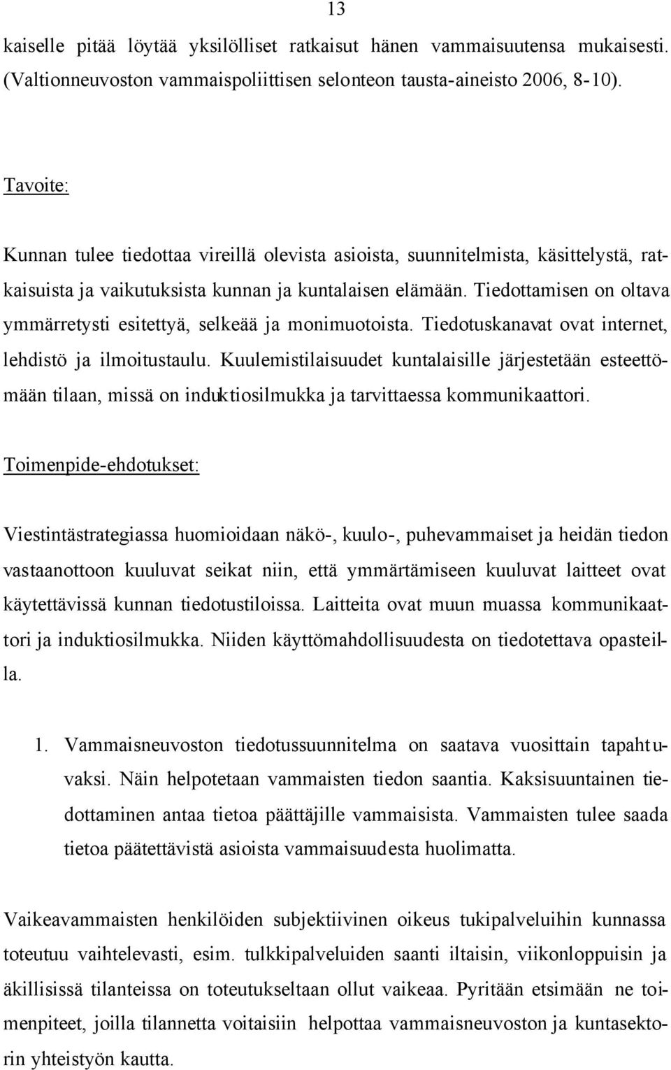 Tiedottamisen on oltava ymmärretysti esitettyä, selkeää ja monimuotoista. Tiedotuskanavat ovat internet, lehdistö ja ilmoitustaulu.