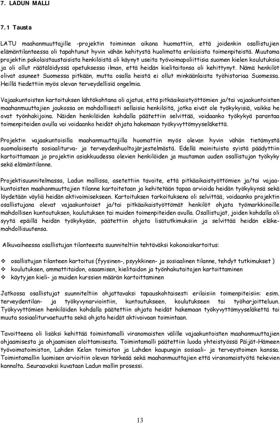 Muutama projektin pakolaistaustaisista henkilöistä oli käynyt useita työvoimapoliittisia suomen kielen koulutuksia ja oli ollut räätälöidyssä opetuksessa ilman, että heidän kielitaitonsa oli