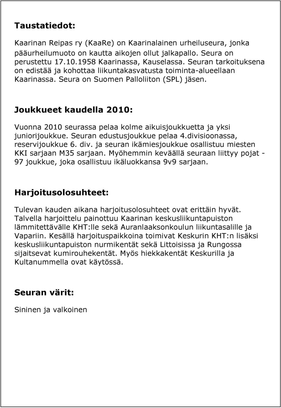 Joukkueet kaudella 2010: Vuonna 2010 seurassa pelaa kolme aikuisjoukkuetta ja yksi juniorijoukkue. Seuran edustusjoukkue pelaa 4.divisioonassa, reservijoukkue 6. div.