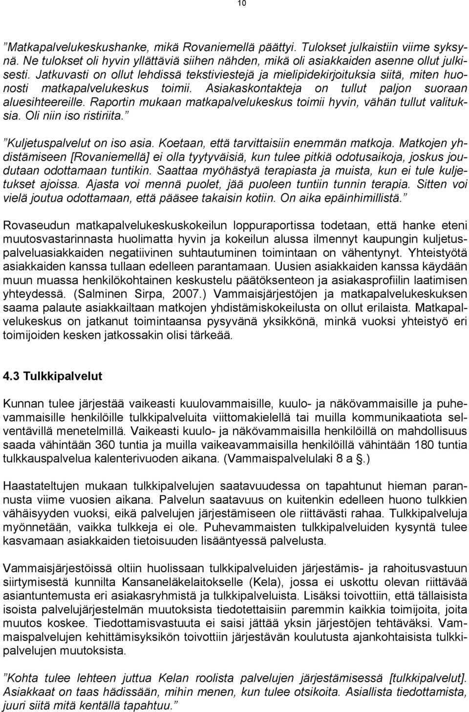 Raportin mukaan matkapalvelukeskus toimii hyvin, vähän tullut valituksia. Oli niin iso ristiriita. Kuljetuspalvelut on iso asia. Koetaan, että tarvittaisiin enemmän matkoja.