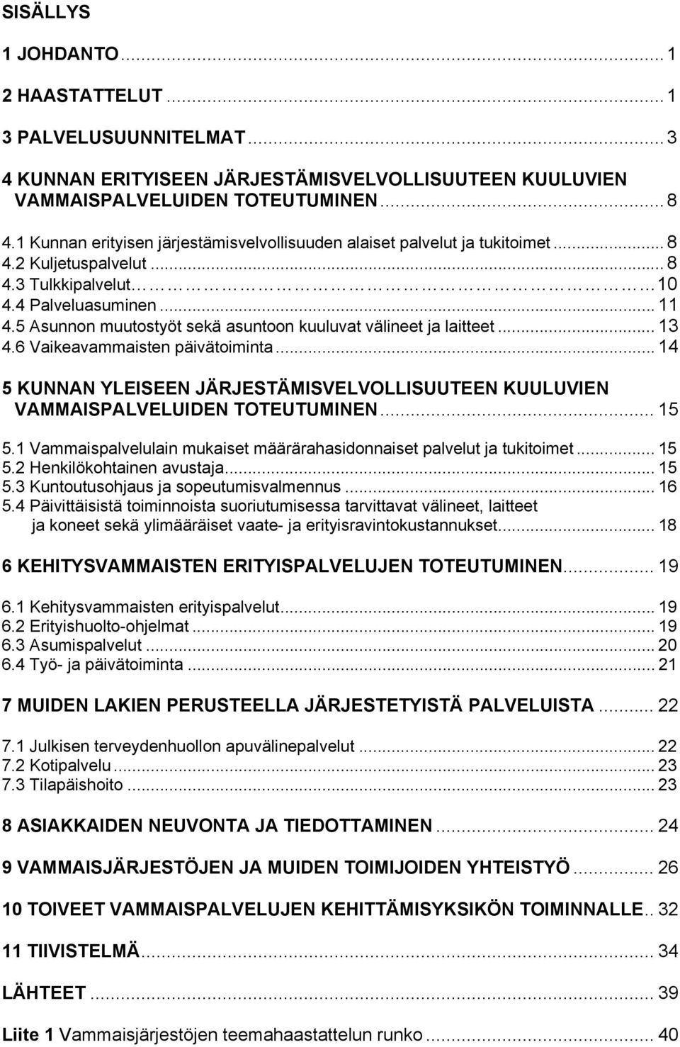 5 Asunnon muutostyöt sekä asuntoon kuuluvat välineet ja laitteet... 13 4.6 Vaikeavammaisten päivätoiminta... 14 5 KUNNAN YLEISEEN JÄRJESTÄMISVELVOLLISUUTEEN KUULUVIEN VAMMAISPALVELUIDEN TOTEUTUMINEN.