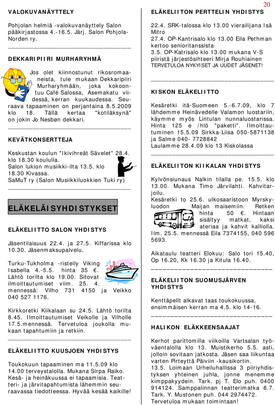 Seuraava tapaaminen on perjantaina 8.5.2009 klo 18. Tällä kertaa "kotiläksynä" on jokin Jo Nesbøn dekkari. KEVÄTKONSERTTEJA Keskustan koulun "Ikivihreät Sävelet" 28.4. klo 18.30 koululla.