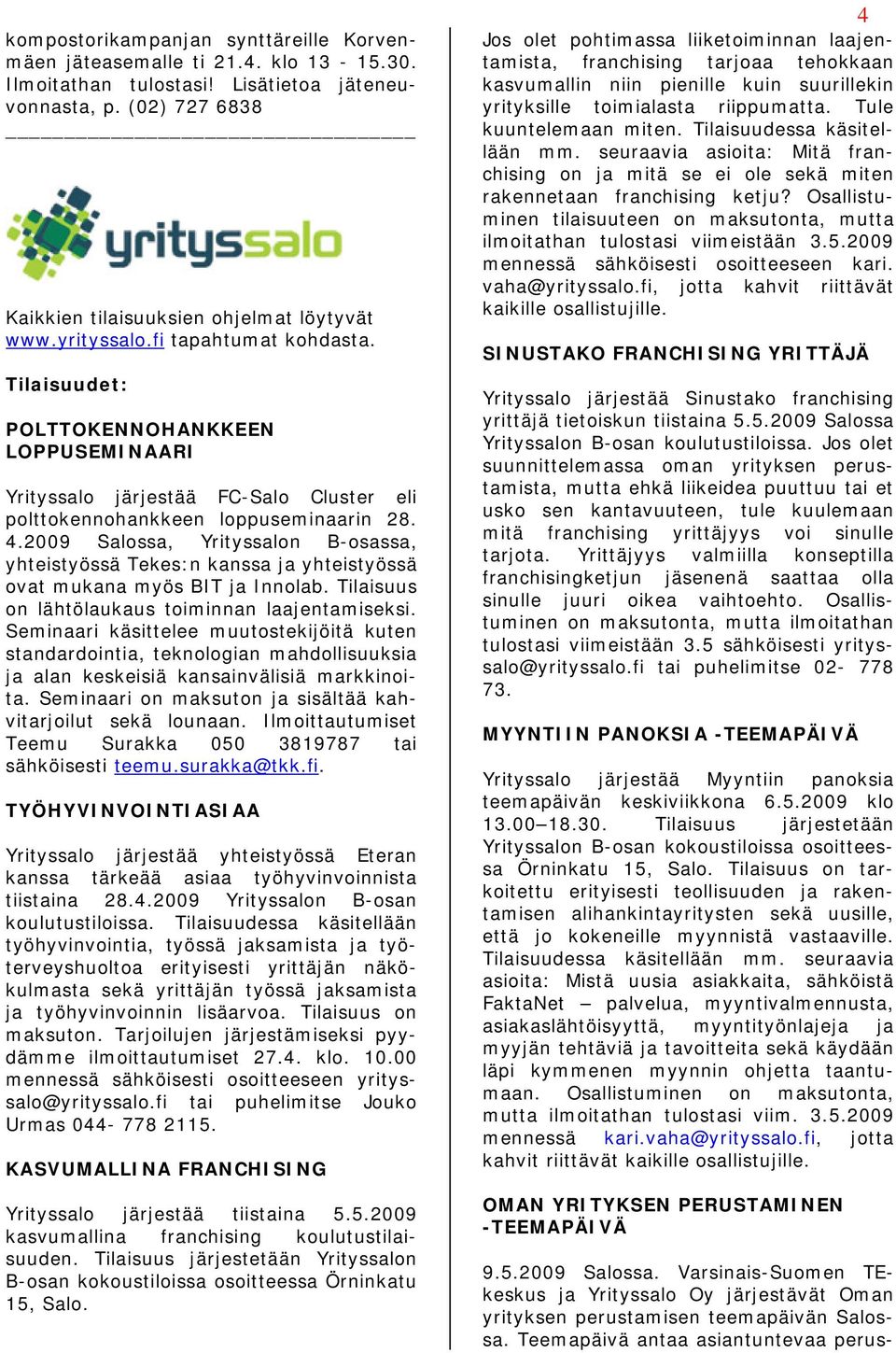 2009 Salossa, Yrityssalon B-osassa, yhteistyössä Tekes:n kanssa ja yhteistyössä ovat mukana myös BIT ja Innolab. Tilaisuus on lähtölaukaus toiminnan laajentamiseksi.