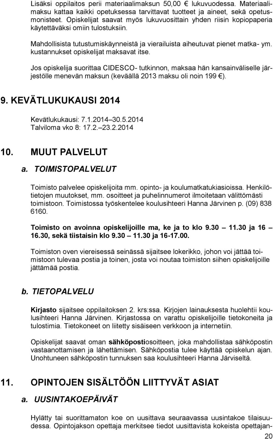 kustannukset opiskelijat maksavat itse. Jos opiskelija suorittaa CIDESCO- tutkinnon, maksaa hän kansainväliselle järjestölle menevän maksun (keväällä 2013 maksu oli noin 199 ). 9.