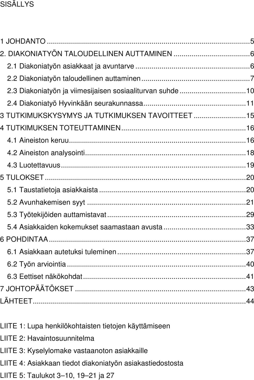 1 Aineiston keruu...16 4.2 Aineiston analysointi...18 4.3 Luotettavuus...19 5 TULOKSET...20 5.1 Taustatietoja asiakkaista...20 5.2 Avunhakemisen syyt...21 5.3 Työtekijöiden auttamistavat...29 5.