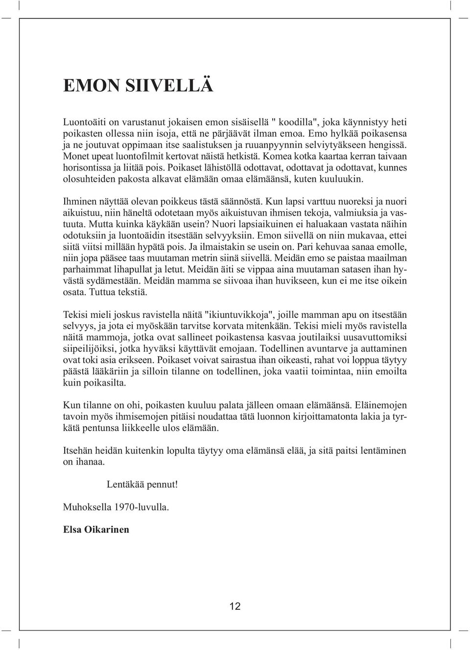 Komea kotka kaartaa kerran taivaan horisontissa ja liitää pois. Poikaset lähistöllä odottavat, odottavat ja odottavat, kunnes olosuhteiden pakosta alkavat elämään omaa elämäänsä, kuten kuuluukin.