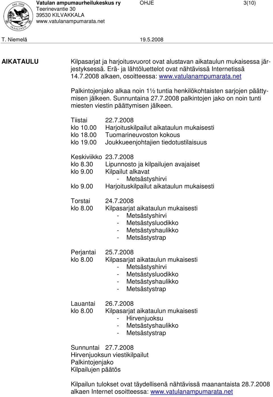 Tiistai 22.7.2008 klo 10.00 Harjoituskilpailut aikataulun mukaisesti klo 18.00 Tuomarineuvoston kokous klo 19.00 Joukkueenjohtajien tiedotustilaisuus Keskiviikko 23.7.2008 klo 8.