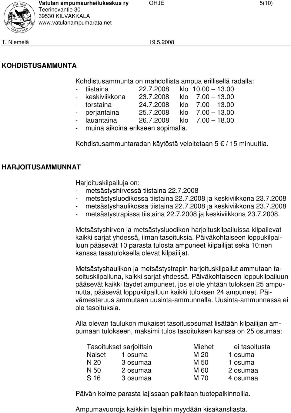 HARJOITUSAMMUNNAT Harjoituskilpailuja on: - metsästyshirvessä tiistaina 22.7.2008 - metsästysluodikossa tiistaina 22.7.2008 ja keskiviikkona 23.7.2008 - metsästyshaulikossa tiistaina 22.7.2008 ja keskiviikkona 23.7.2008 - metsästystrapissa tiistaina 22.