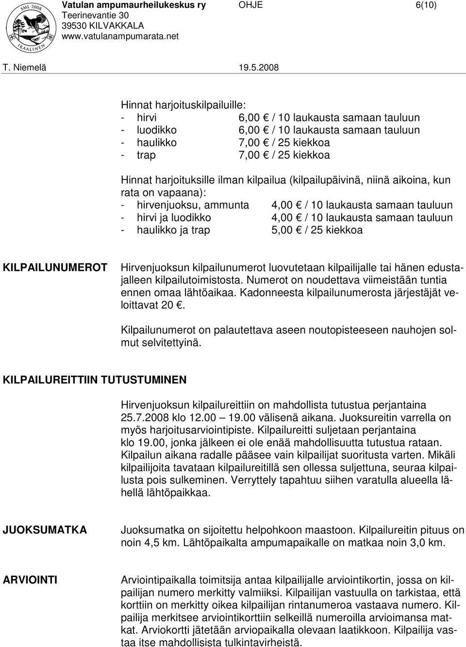 laukausta samaan tauluun - haulikko ja trap 5,00 / 25 kiekkoa KILPAILUNUMEROT Hirvenjuoksun kilpailunumerot luovutetaan kilpailijalle tai hänen edustajalleen kilpailutoimistosta.