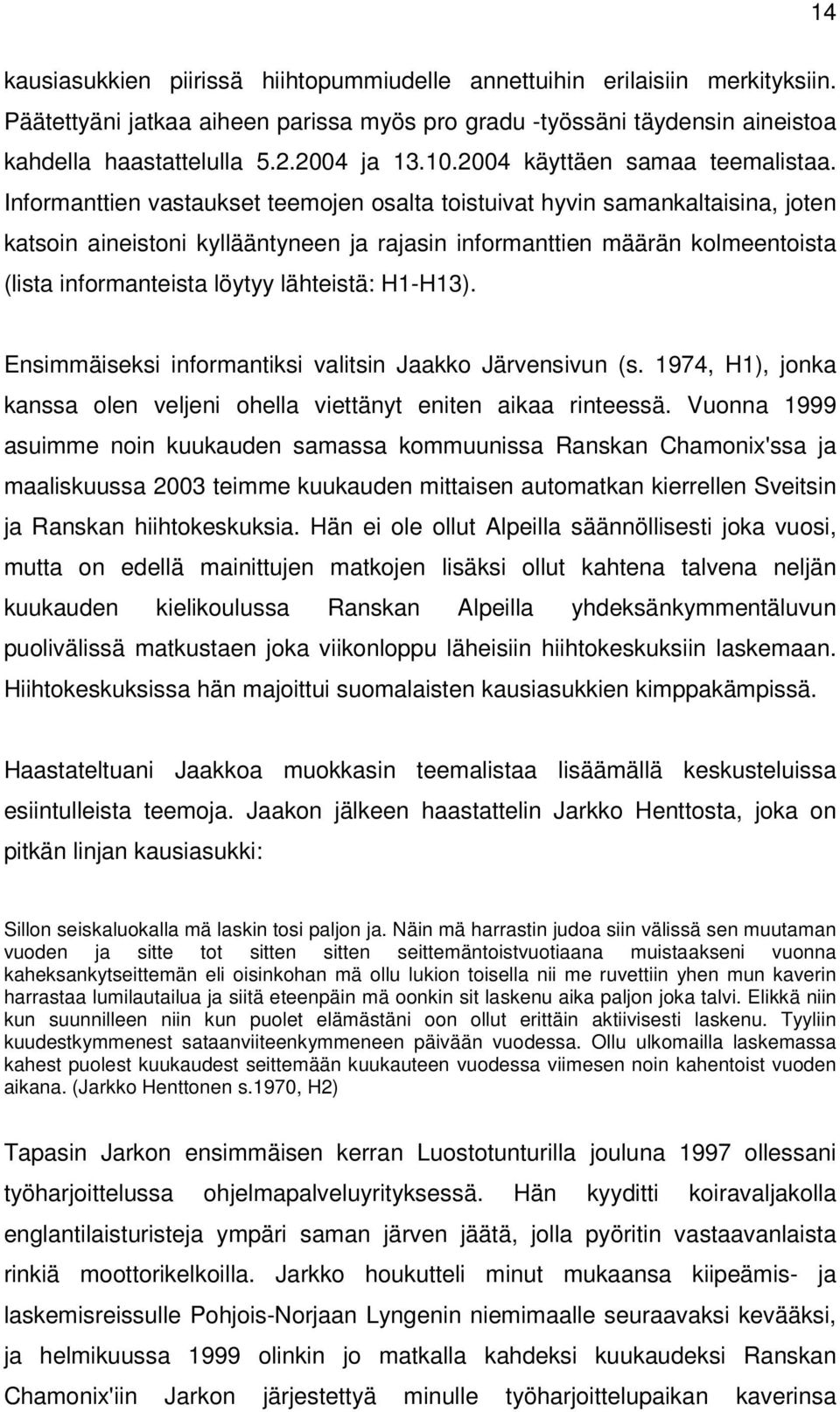 Informanttien vastaukset teemojen osalta toistuivat hyvin samankaltaisina, joten katsoin aineistoni kyllääntyneen ja rajasin informanttien määrän kolmeentoista (lista informanteista löytyy lähteistä: