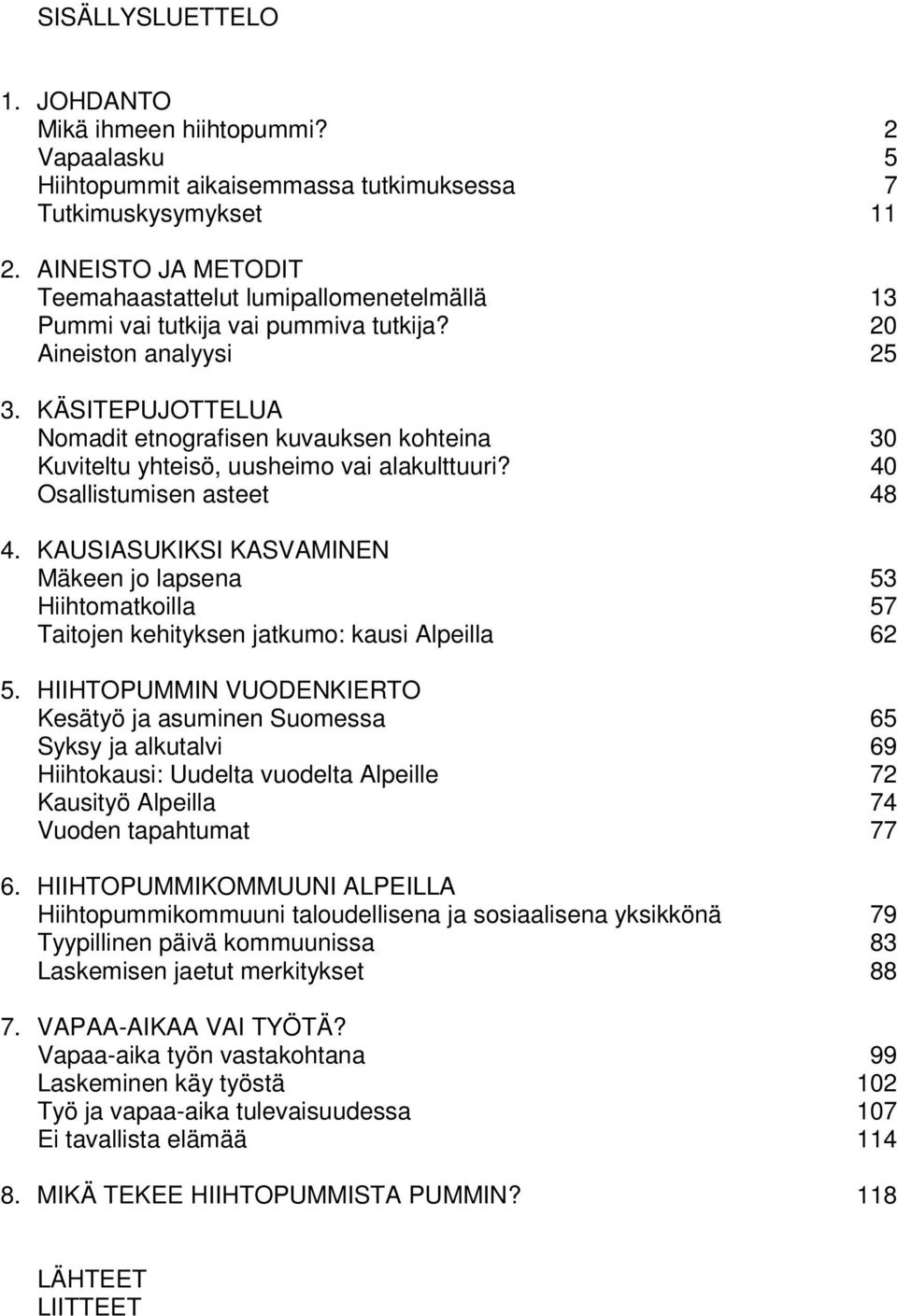 KÄSITEPUJOTTELUA Nomadit etnografisen kuvauksen kohteina 30 Kuviteltu yhteisö, uusheimo vai alakulttuuri? 40 Osallistumisen asteet 48 4.