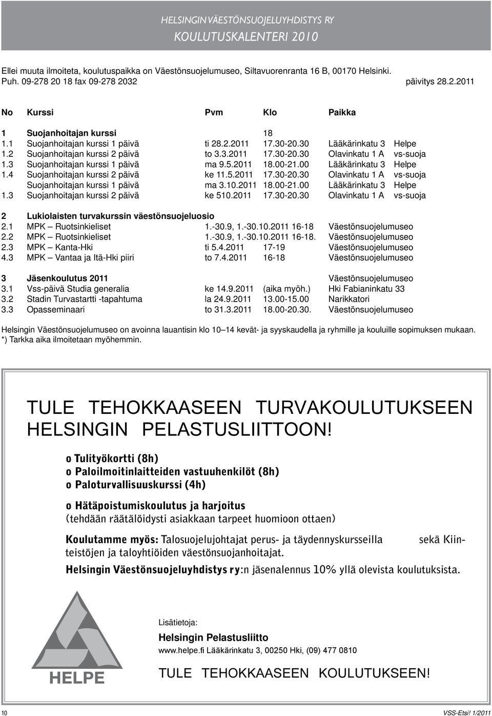 2 Suojanhoitajan kurssi 2 päivä to 3.3.2011 17.30-20.30 Olavinkatu 1 A vs-suoja 1.3 Suojanhoitajan kurssi 1 päivä ma 9.5.2011 18.00-21.00 Lääkärinkatu 3 Helpe 1.4 Suojanhoitajan kurssi 2 päivä ke 11.