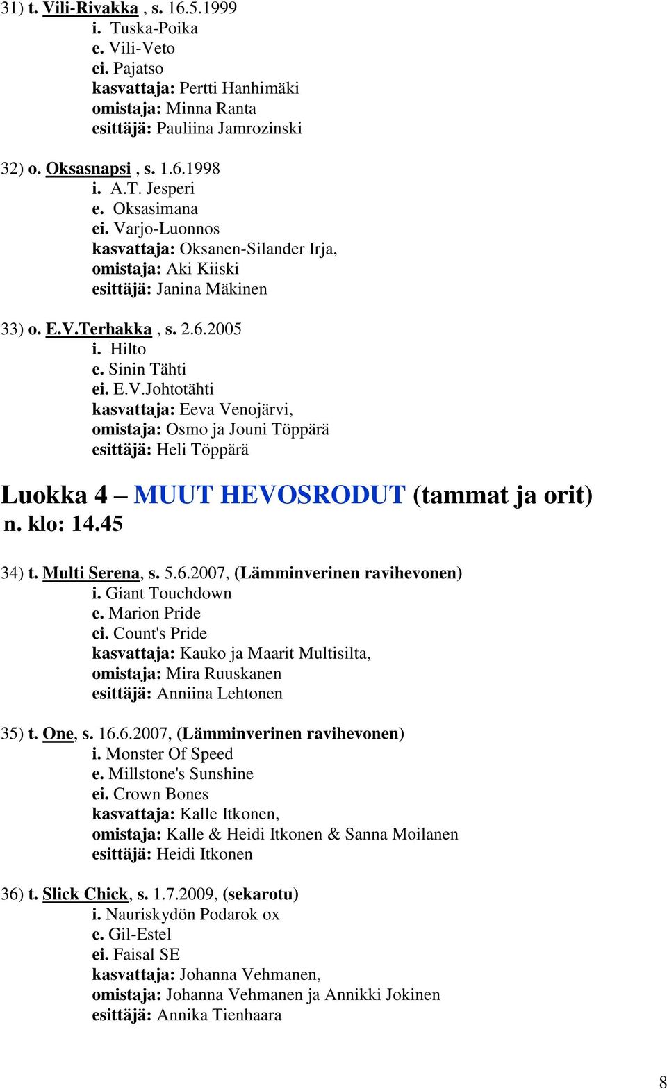 klo: 14.45 34) t. Multi Serena, s. 5.6.2007, (Lämminverinen ravihevonen) i. Giant Touchdown e. Marion Pride ei.