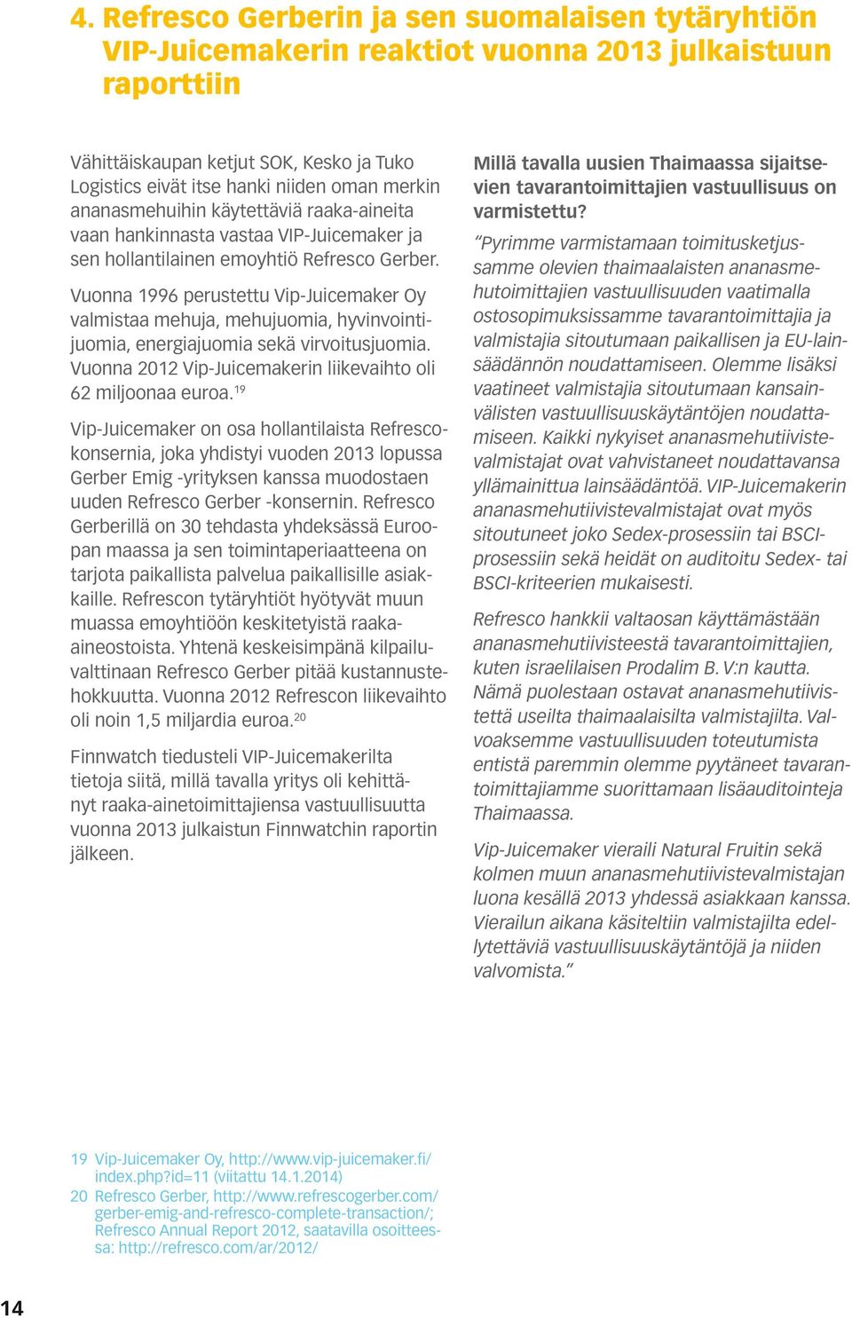 Vuonna 1996 perustettu Vip-Juicemaker Oy valmistaa mehuja, mehujuomia, hyvinvointijuomia, energiajuomia sekä virvoitusjuomia. Vuonna 2012 Vip-Juicemakerin liikevaihto oli 62 miljoonaa euroa.