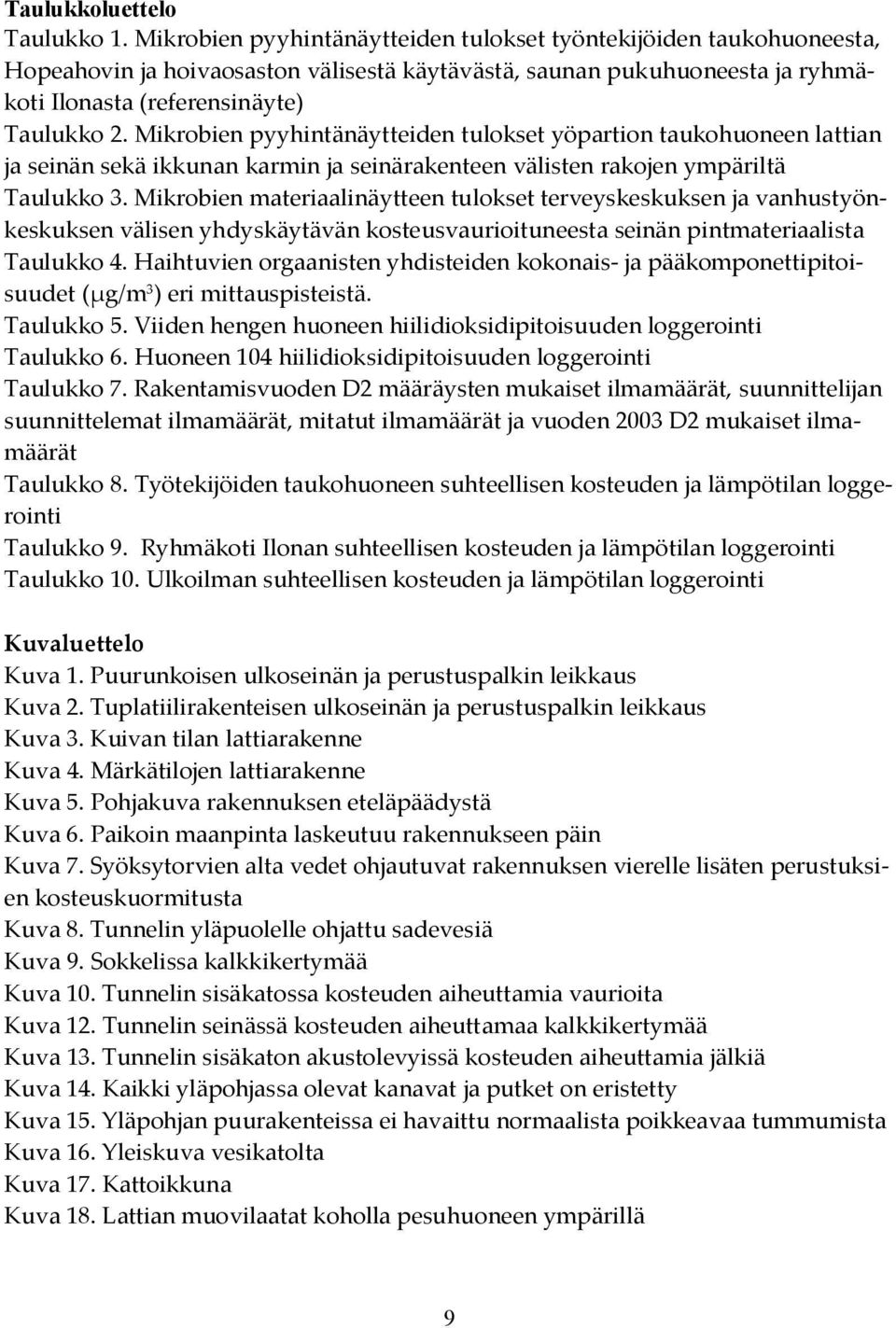 Mikrobien pyyhintänäytteiden tulokset yöpartion taukohuoneen lattian ja seinän sekä ikkunan karmin ja seinärakenteen välisten rakojen ympäriltä Taulukko 3.