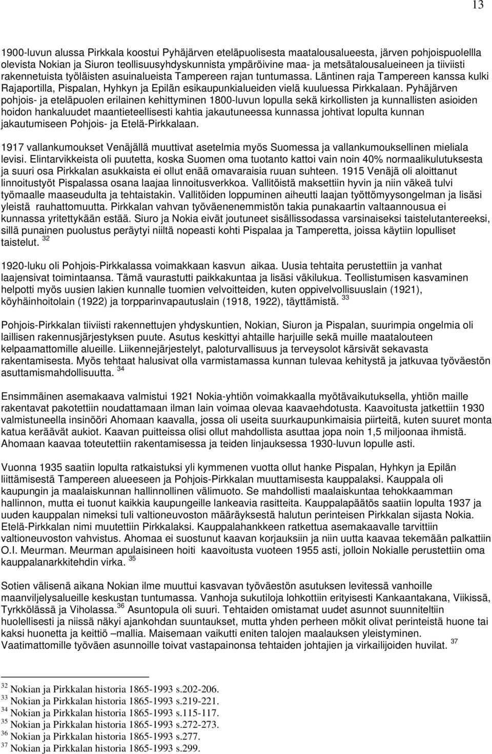 Läntinen raja Tampereen kanssa kulki Rajaportilla, Pispalan, Hyhkyn ja Epilän esikaupunkialueiden vielä kuuluessa Pirkkalaan.