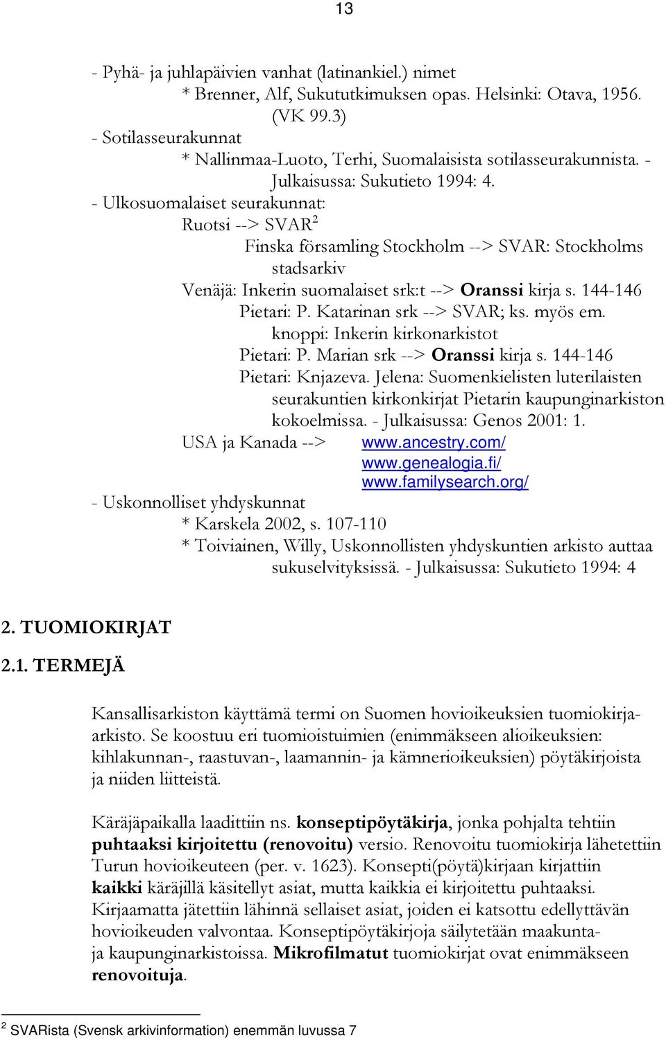 - Ulkosuomalaiset seurakunnat: Ruotsi --> SVAR 2 Finska församling Stockholm --> SVAR: Stockholms stadsarkiv Venäjä: Inkerin suomalaiset srk:t --> Oranssi kirja s. 144-146 Pietari: P.