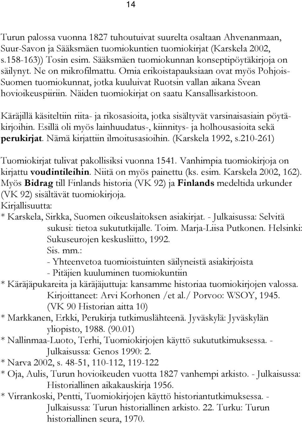 Omia erikoistapauksiaan ovat myös Pohjois- Suomen tuomiokunnat, jotka kuuluivat Ruotsin vallan aikana Svean hovioikeuspiiriin. Näiden tuomiokirjat on saatu Kansallisarkistoon.