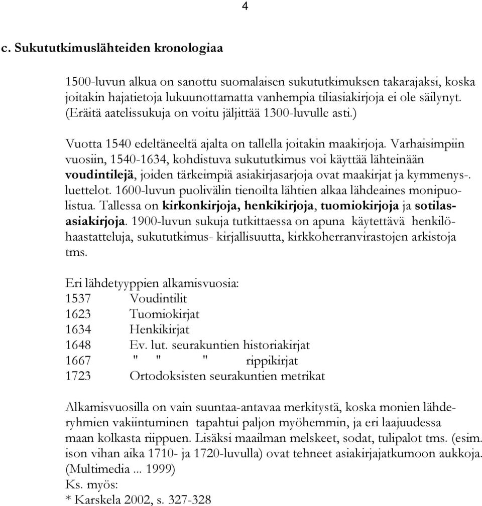 Varhaisimpiin vuosiin, 1540-1634, kohdistuva sukututkimus voi käyttää lähteinään voudintilejä, joiden tärkeimpiä asiakirjasarjoja ovat maakirjat ja kymmenys-. luettelot.