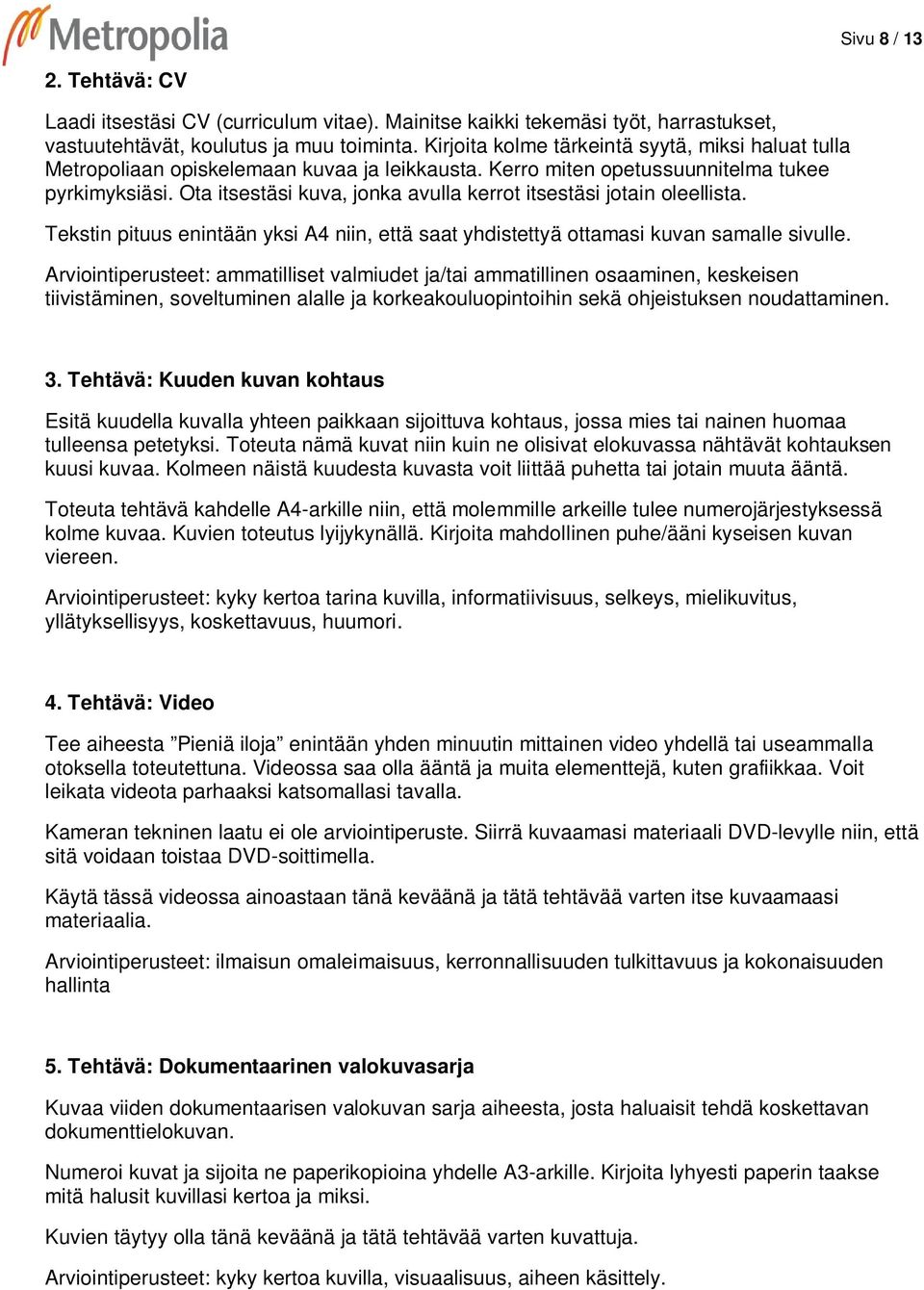 Ota itsestäsi kuva, jonka avulla kerrot itsestäsi jotain oleellista. Tekstin pituus enintään yksi A4 niin, että saat yhdistettyä ottamasi kuvan samalle sivulle.
