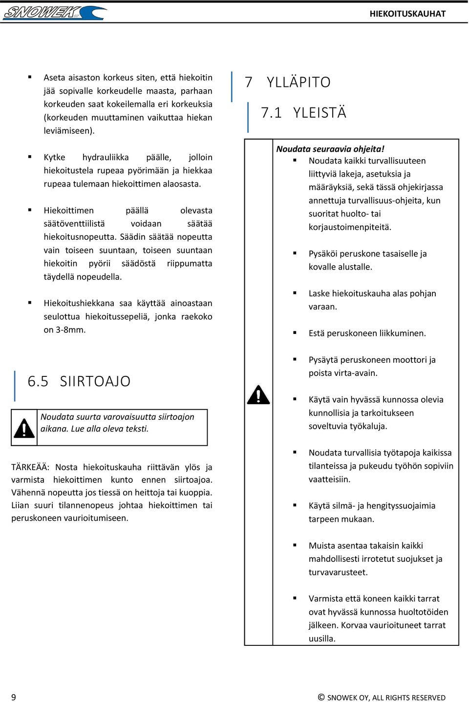 Säädin säätää nopeutta vain toiseen suuntaan, toiseen suuntaan hiekoitin pyörii säädöstä riippumatta täydellä nopeudella.