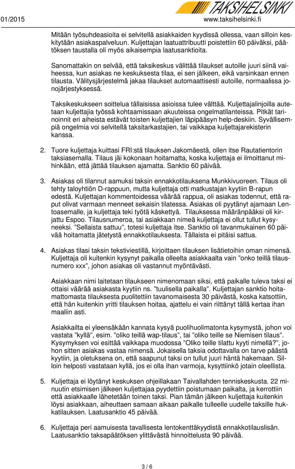 Sanomattakin on selvää, että taksikeskus välittää tilaukset autoille juuri siinä vaiheessa, kun asiakas ne keskuksesta tilaa, ei sen jälkeen, eikä varsinkaan ennen tilausta.