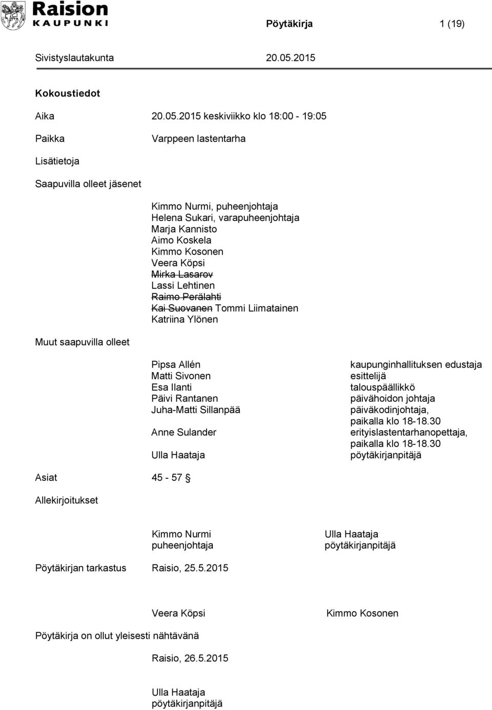 Kosonen Veera Köpsi Mirka Lasarov Lassi Lehtinen Raimo Perälahti Kai Suovanen Tommi Liimatainen Katriina Ylönen Muut saapuvilla olleet Pipsa Allén Matti Sivonen Esa Ilanti Päivi Rantanen Juha-Matti