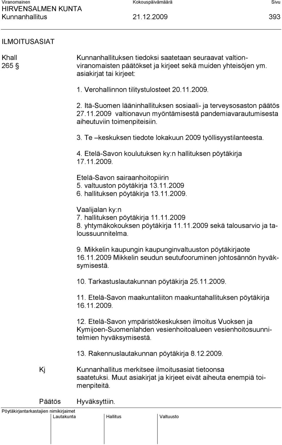 3. Te keskuksen tiedote lokakuun 2009 työllisyystilanteesta. 4. Etelä-Savon koulutuksen ky:n hallituksen pöytäkirja 17.11.2009. Etelä-Savon sairaanhoitopiirin 5. valtuuston pöytäkirja 13.11.2009 6.