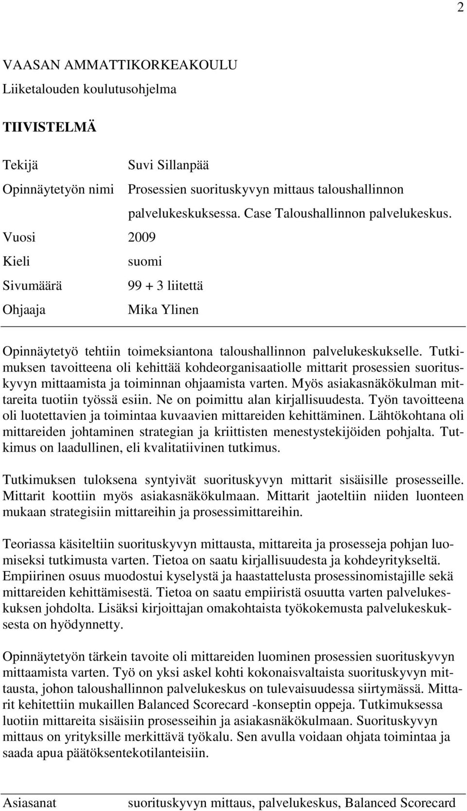 Tutkimuksen tavoitteena oli kehittää kohdeorganisaatiolle mittarit prosessien suorituskyvyn mittaamista ja toiminnan ohjaamista varten. Myös asiakasnäkökulman mittareita tuotiin työssä esiin.