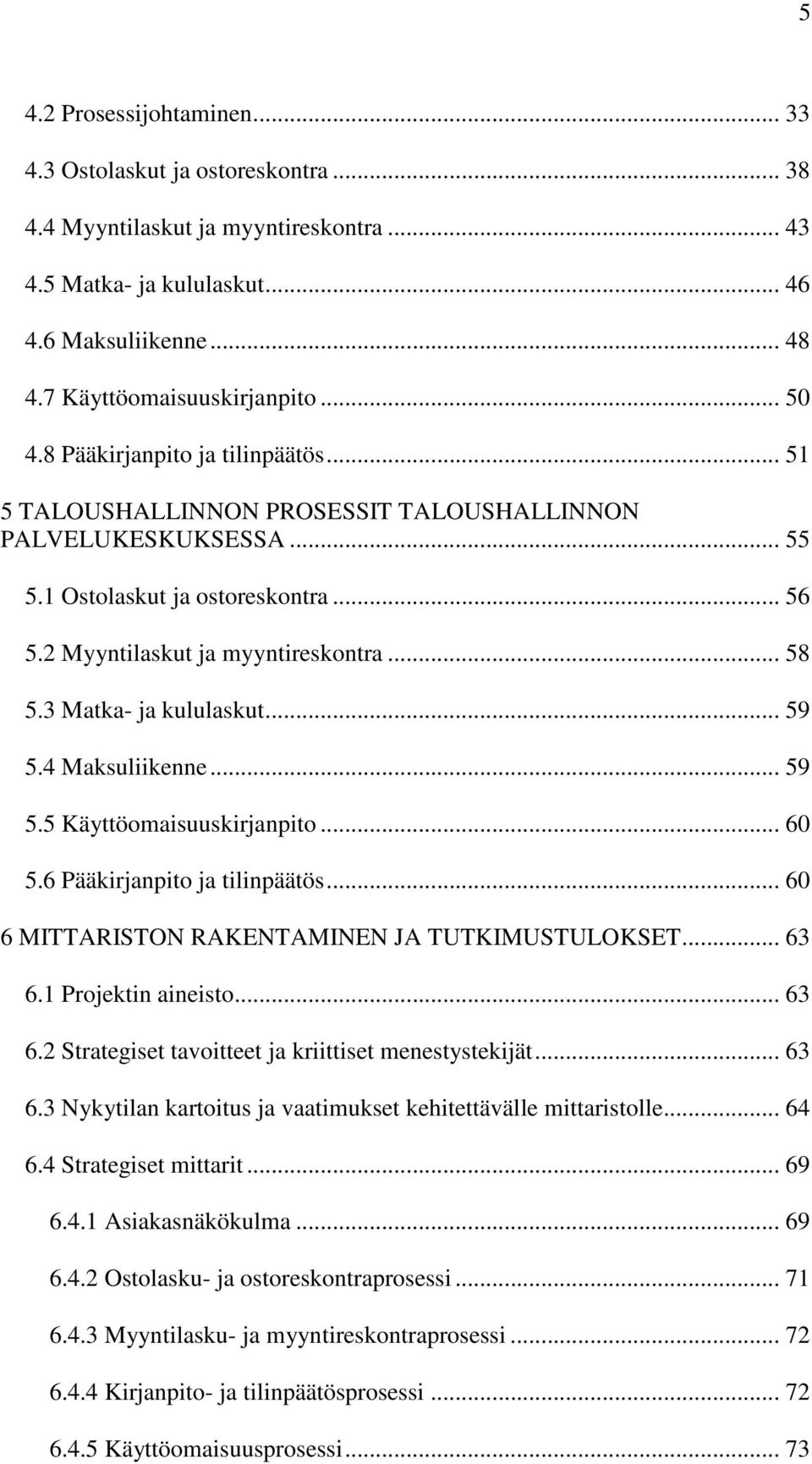 3 Matka- ja kululaskut... 59 5.4 Maksuliikenne... 59 5.5 Käyttöomaisuuskirjanpito... 60 5.6 Pääkirjanpito ja tilinpäätös... 60 6 MITTARISTON RAKENTAMINEN JA TUTKIMUSTULOKSET... 63 6.