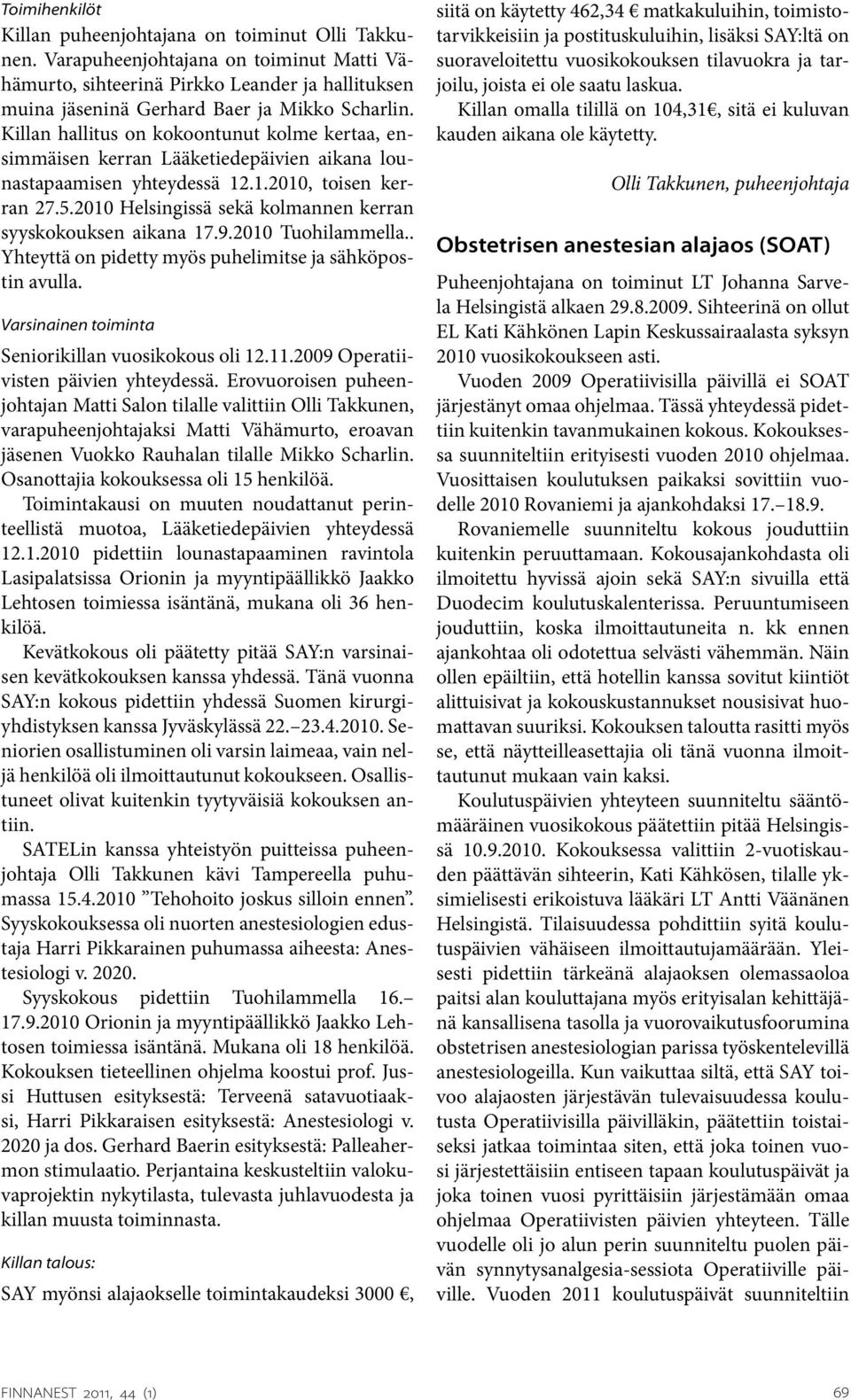 2010 Helsingissä sekä kolmannen kerran syyskokouksen aikana 17.9.2010 Tuohilammella.. Yhteyttä on pidetty myös puhelimitse ja sähköpostin avulla. Varsinainen toiminta Seniorikillan vuosikokous oli 12.