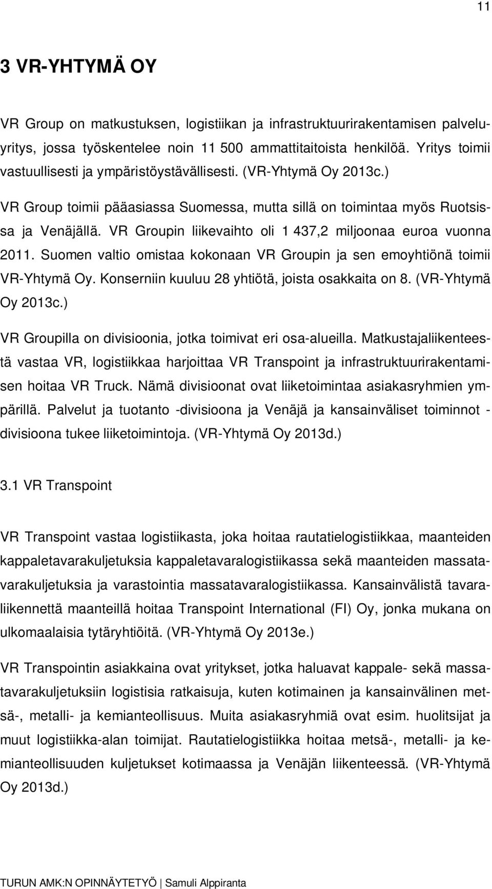 VR Groupin liikevaihto oli 1 437,2 miljoonaa euroa vuonna 2011. Suomen valtio omistaa kokonaan VR Groupin ja sen emoyhtiönä toimii VR-Yhtymä Oy. Konserniin kuuluu 28 yhtiötä, joista osakkaita on 8.