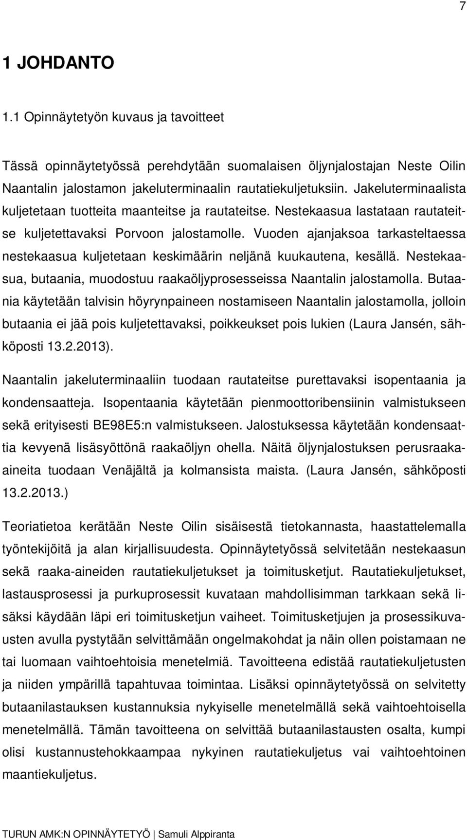 Vuoden ajanjaksoa tarkasteltaessa nestekaasua kuljetetaan keskimäärin neljänä kuukautena, kesällä. Nestekaasua, butaania, muodostuu raakaöljyprosesseissa Naantalin jalostamolla.