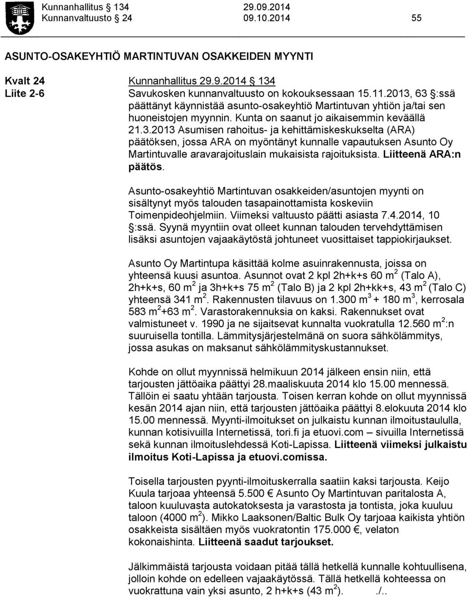 Liitteenä ARA:n päätös. Asunto-osakeyhtiö Martintuvan osakkeiden/asuntojen myynti on sisältynyt myös talouden tasapainottamista koskeviin Toimenpideohjelmiin. Viimeksi valtuusto päätti asiasta 7.4.