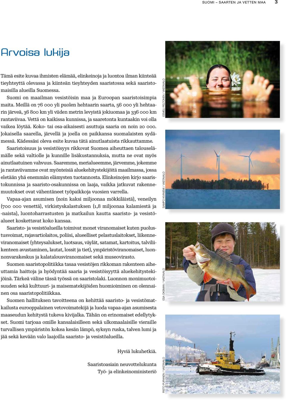 Meillä on 76 000 yli puolen hehtaarin saarta, 56 000 yli hehtaarin järveä, 36 800 km yli viiden metrin levyistä jokiuomaa ja 336 000 km rantaviivaa.