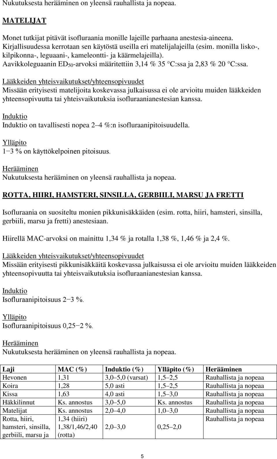 Lääkkeiden yhteisvaikutukset/yhteensopivuudet Missään erityisesti matelijoita koskevassa julkaisussa ei ole arvioitu muiden lääkkeiden yhteensopivuutta tai yhteisvaikutuksia isofluraanianestesian