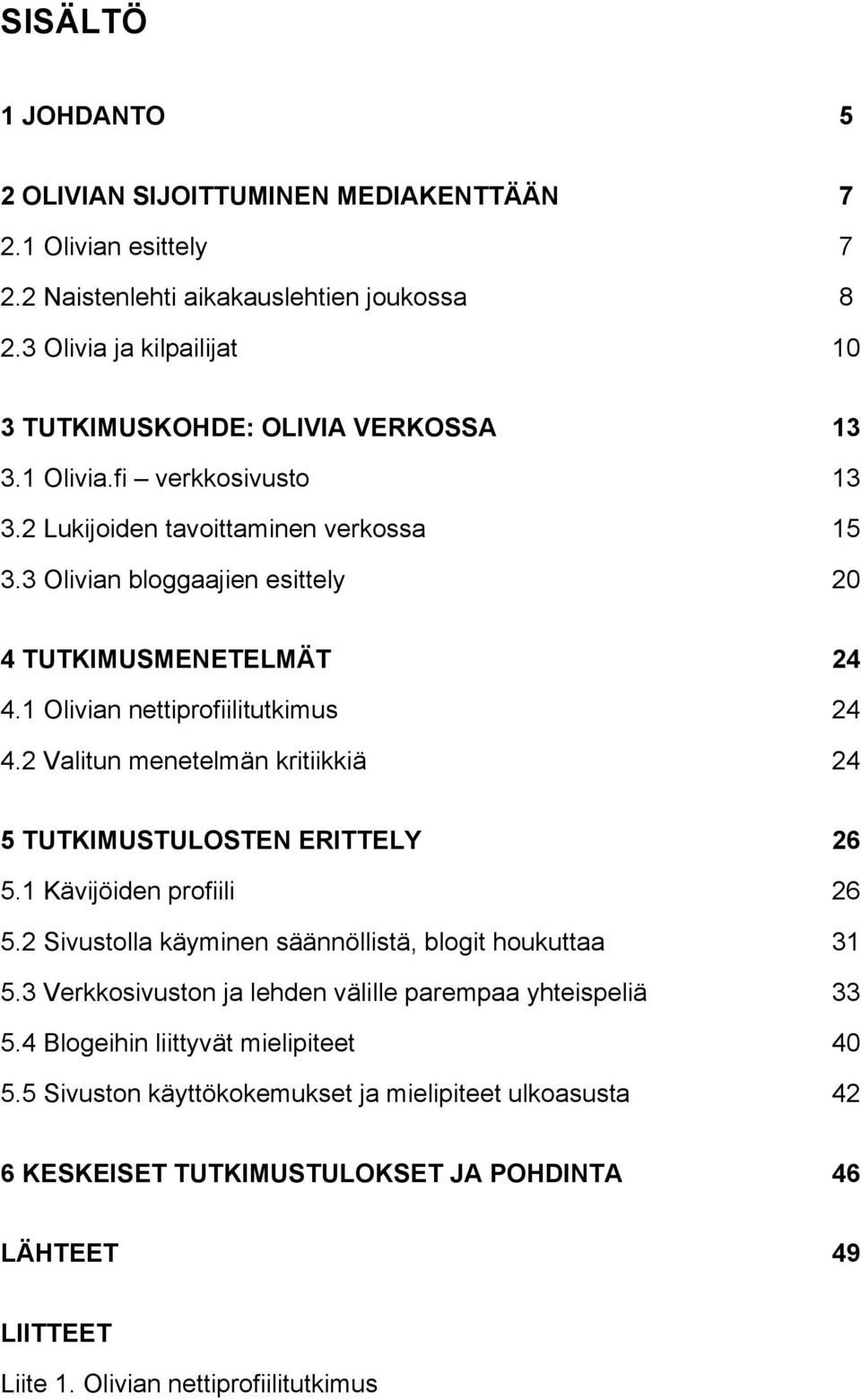 3 Olivian bloggaajien esittely 20 4 TUTKIMUSMENETELMÄT 24 4.1 Olivian nettiprofiilitutkimus 24 4.2 Valitun menetelmän kritiikkiä 24 5 TUTKIMUSTULOSTEN ERITTELY 26 5.1 Kävijöiden profiili 26 5.