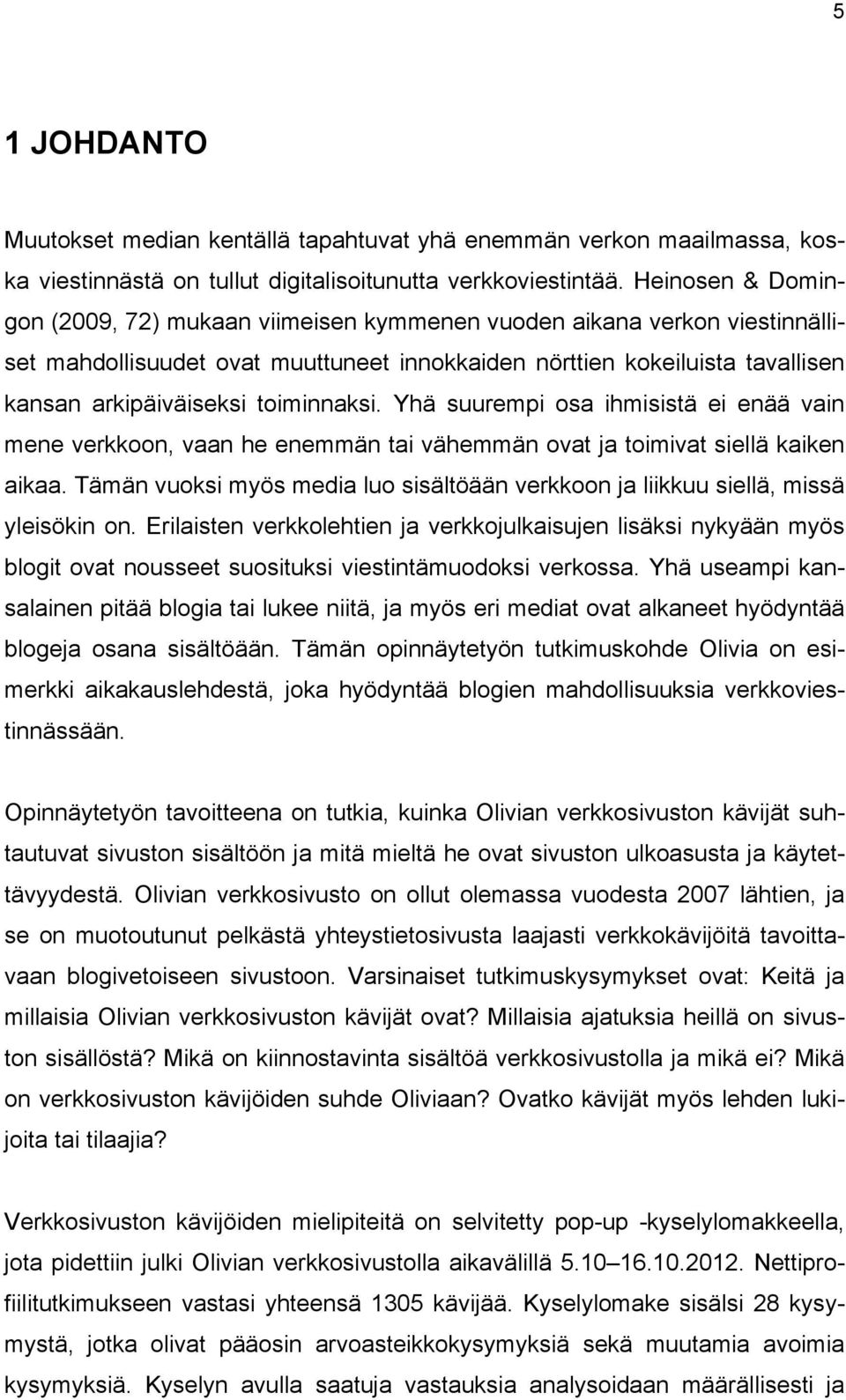 toiminnaksi. Yhä suurempi osa ihmisistä ei enää vain mene verkkoon, vaan he enemmän tai vähemmän ovat ja toimivat siellä kaiken aikaa.