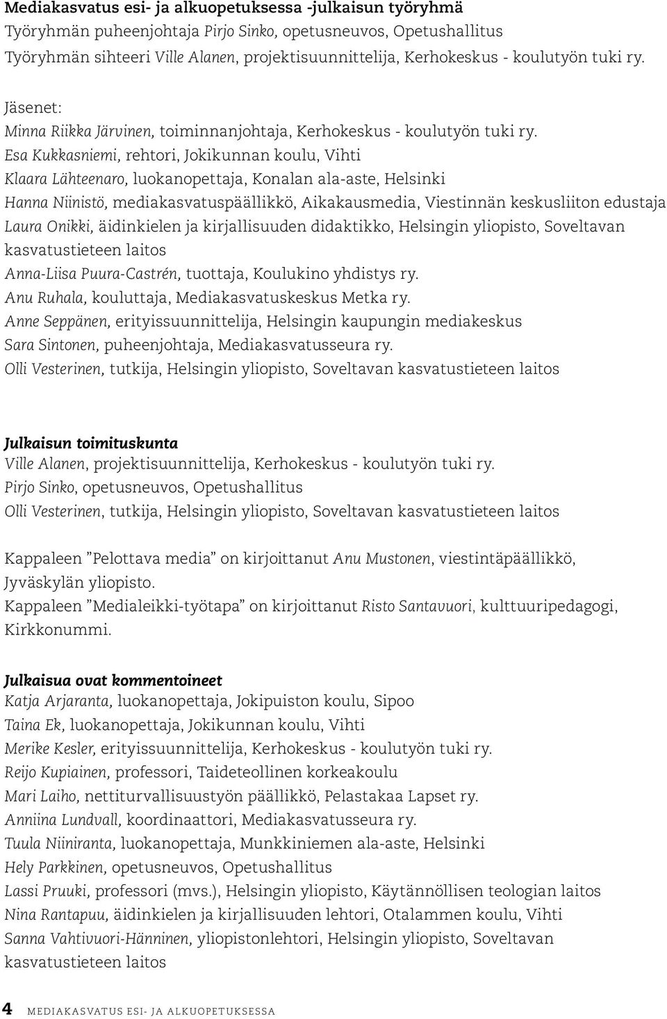 Esa Kukkasniemi, rehtori, Jokikunnan koulu, Vihti Klaara Lähteenaro, luokanopettaja, Konalan ala-aste, Helsinki Hanna Niinistö, mediakasvatuspäällikkö, Aikakausmedia, Viestinnän keskusliiton edustaja