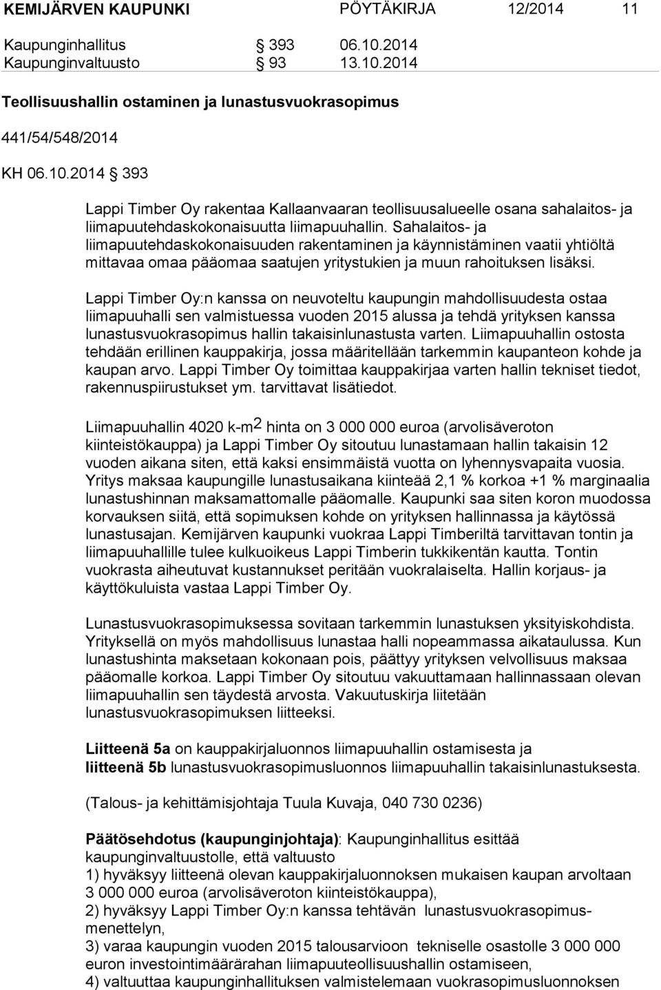Sahalaitos- ja liimapuutehdaskokonaisuuden rakentaminen ja käynnistäminen vaatii yhtiöltä mittavaa omaa pääomaa saatujen yritystukien ja muun rahoituksen lisäksi.