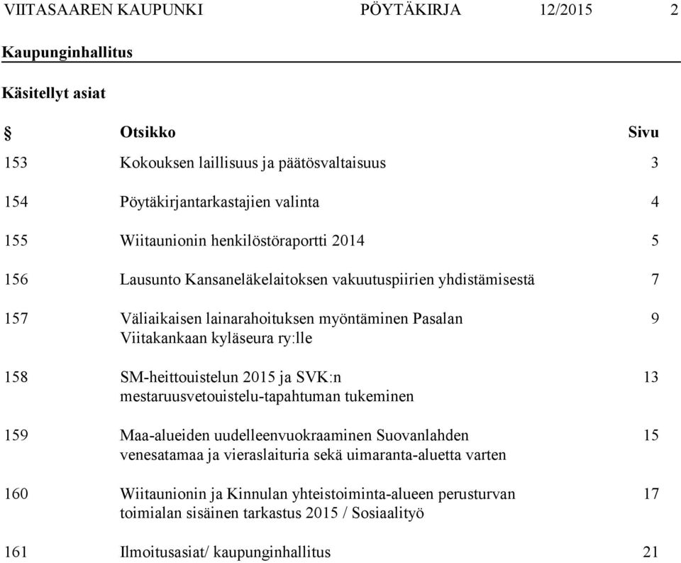 kyläseura ry:lle 158 SM-heittouistelun 2015 ja SVK:n mestaruusvetouistelu-tapahtuman tukeminen 159 Maa-alueiden uudelleenvuokraaminen Suovanlahden venesatamaa ja vieraslaituria