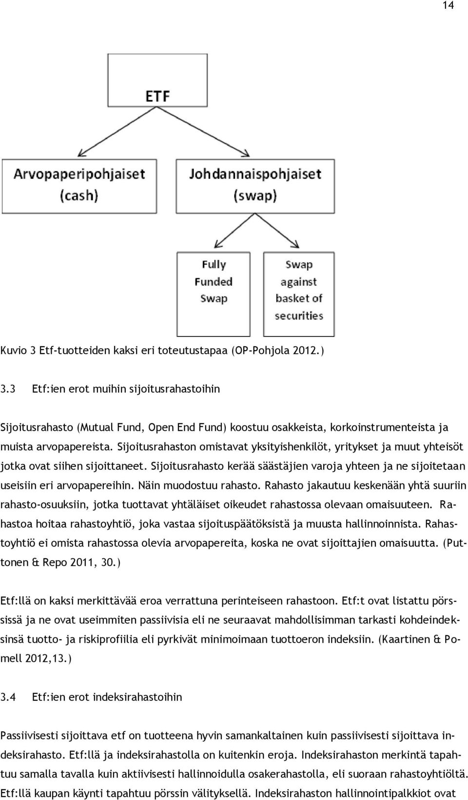 Sijoitusrahaston omistavat yksityishenkilöt, yritykset ja muut yhteisöt jotka ovat siihen sijoittaneet. Sijoitusrahasto kerää säästäjien varoja yhteen ja ne sijoitetaan useisiin eri arvopapereihin.