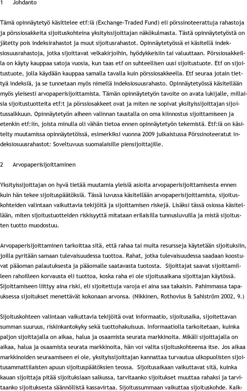 Pörssiosakkeilla on käyty kauppaa satoja vuosia, kun taas etf on suhteellisen uusi sijoitustuote. Etf on sijoitustuote, jolla käydään kauppaa samalla tavalla kuin pörssiosakkeella.
