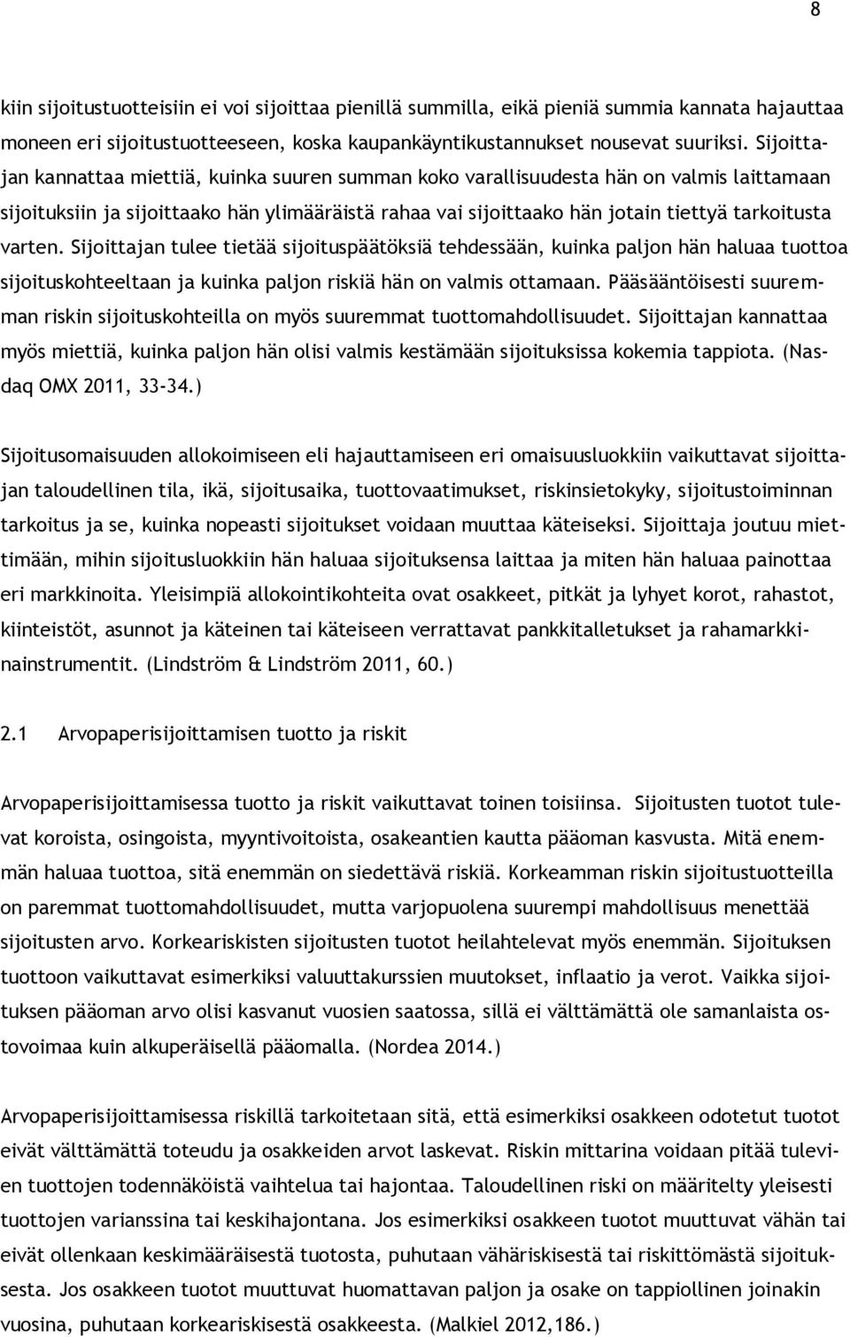 varten. Sijoittajan tulee tietää sijoituspäätöksiä tehdessään, kuinka paljon hän haluaa tuottoa sijoituskohteeltaan ja kuinka paljon riskiä hän on valmis ottamaan.