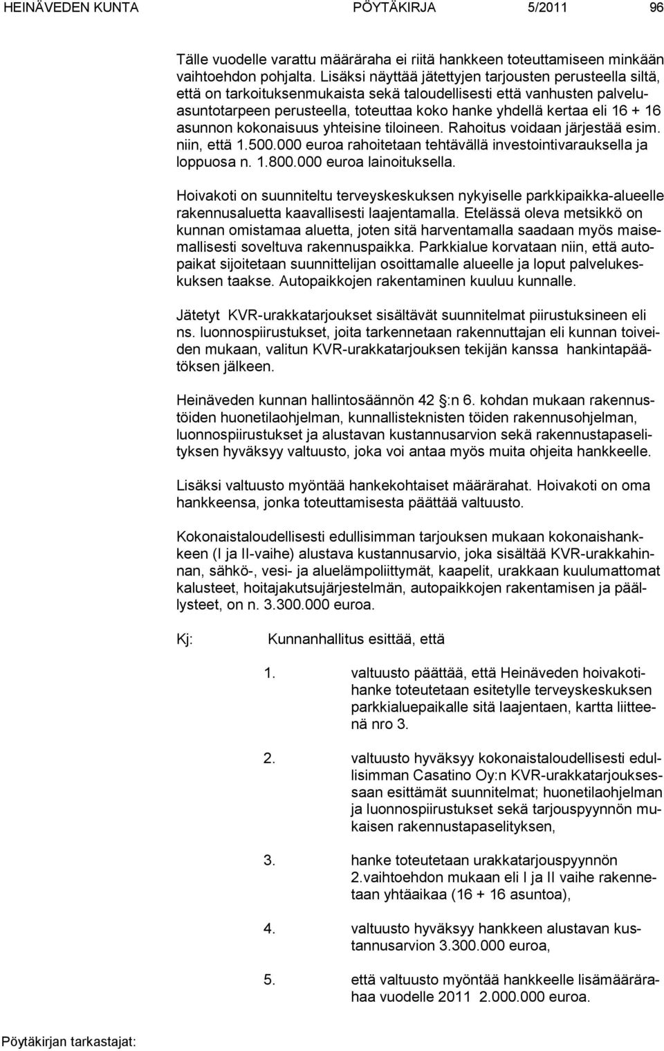 dellä ker taa eli 16 + 16 asun non kokonaisuus yhteisine tiloineen. Rahoitus voidaan järjestää esim. niin, että 1.500.000 euroa rahoitetaan tehtävällä investointivarauksella ja loppuosa n. 1.800.