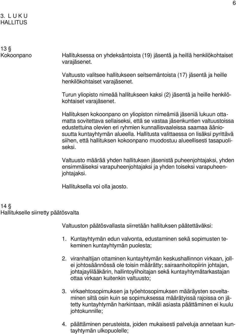 Hallituksen kokoonpano on yliopiston nimeämiä jäseniä lukuun ottamatta sovitettava sellaiseksi, että se vastaa jäsenkuntien valtuustoissa edustettuina olevien eri ryhmien kunnallisvaaleissa saamaa